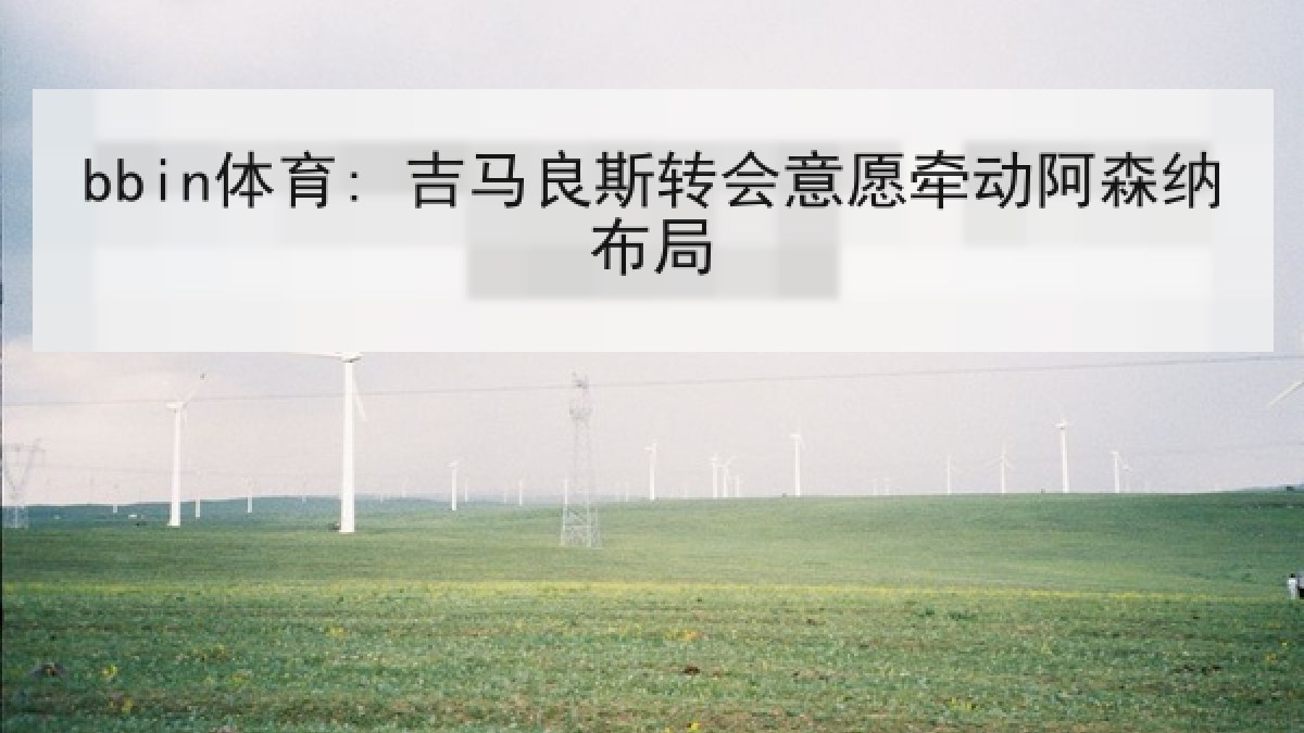 bbin体育: 吉马良斯转会意愿牵动阿森纳布局