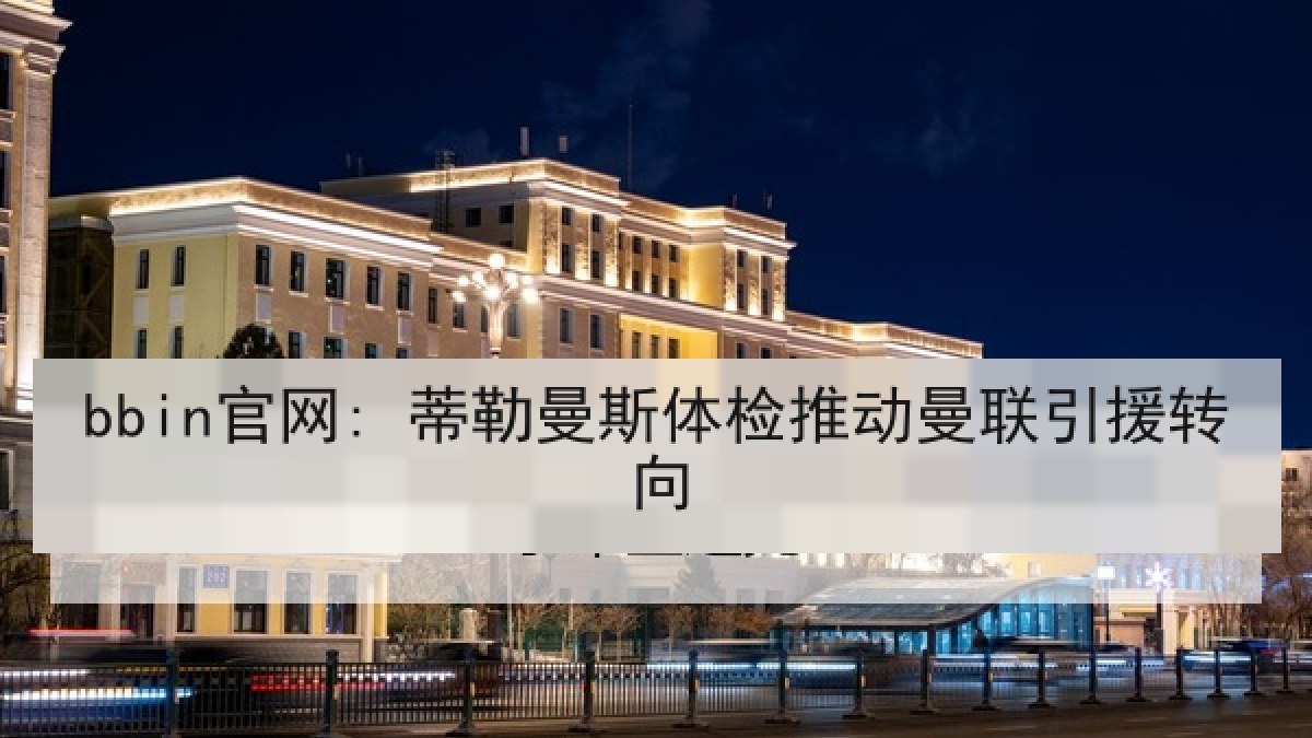 bbin官网: 蒂勒曼斯体检推动曼联引援转向