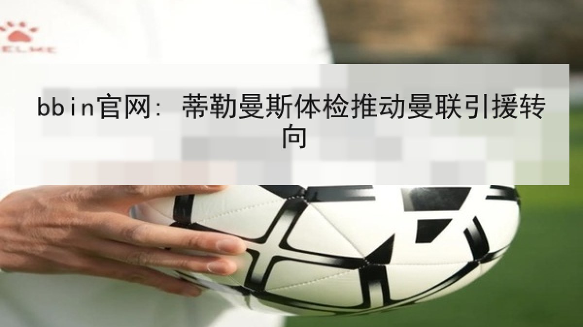 bbin官网: 蒂勒曼斯体检推动曼联引援转向