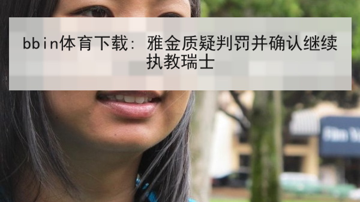 bbin体育下载: 雅金质疑判罚并确认继续执教瑞士 bbin体育下载: 雅金质疑判罚并确认继续执教瑞士