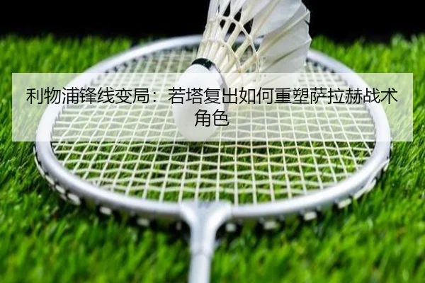 利物浦锋线变局：若塔复出如何重塑萨拉赫战术角色