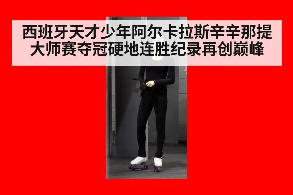 西班牙天才少年阿尔卡拉斯辛辛那提大师赛夺冠硬地连胜纪录再创巅峰