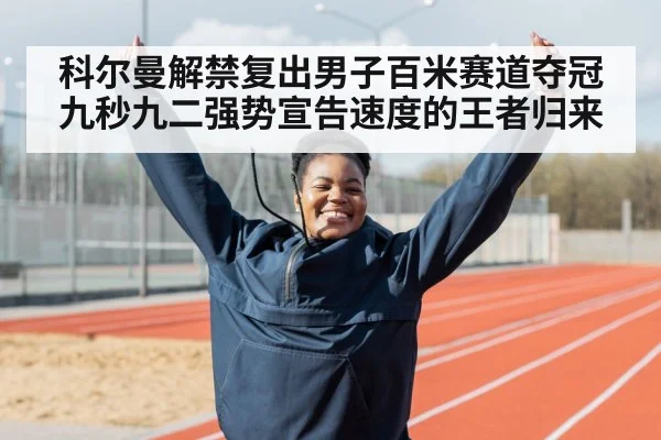 科尔曼解禁复出男子百米赛道夺冠九秒九二强势宣告速度的王者归来