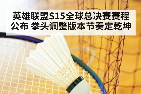 英雄联盟S15全球总决赛赛程公布 拳头调整版本节奏定乾坤