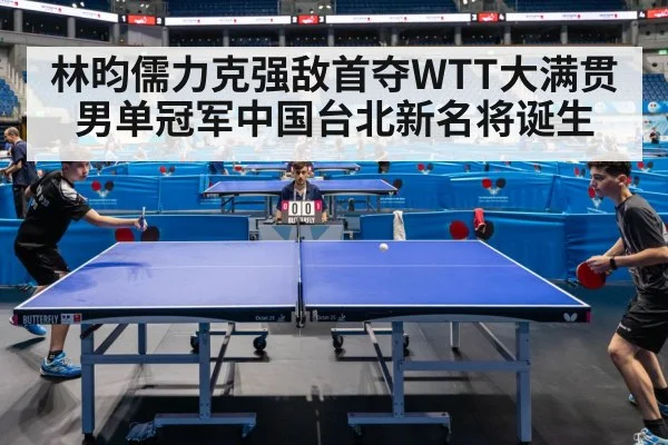 林昀儒力克强敌首夺WTT大满贯男单冠军中国台北新名将诞生